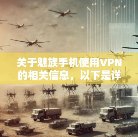 关于魅族手机使用VPN的相关信息，以下是详细的解答和建议