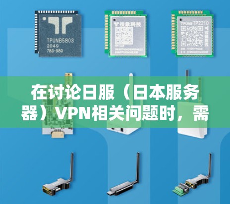 在讨论日服（日本服务器）VPN相关问题时，需注意以下几点