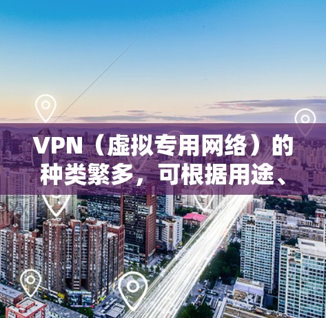 VPN（虚拟专用网络）的种类繁多，可根据用途、协议、部署方式等分类。以下是常见分类及示例