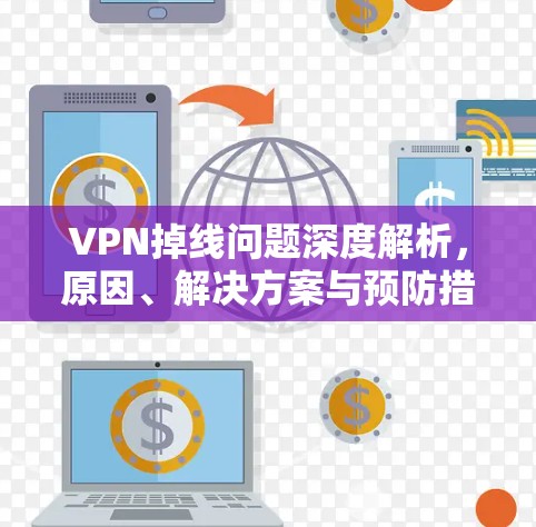 VPN掉线问题深度解析，原因、解决方案与预防措施